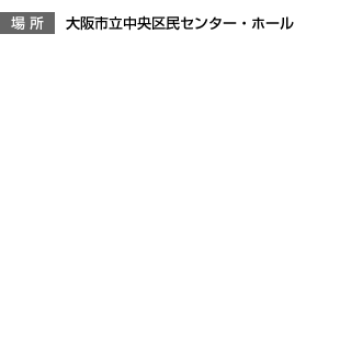 場 所 大阪市立中央区民センター・ホール
